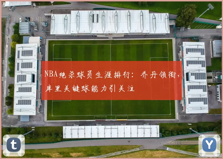 NBA绝杀球员生涯排行:乔丹领衔,库里关键球能力引关注