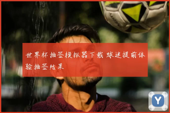 世界杯抽签模拟器下载 球迷提前体验抽签结果