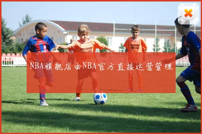 NBA旗舰店由NBA官方直接运营管理