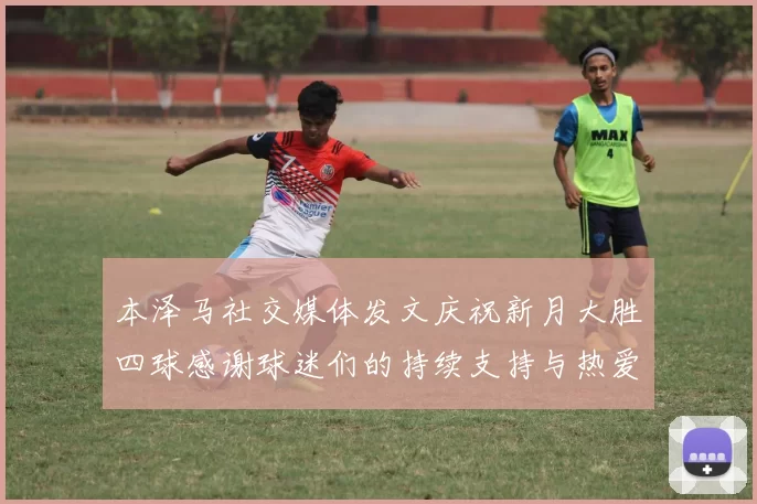 本泽马社交媒体发文庆祝新月大胜四球感谢球迷们的持续支持与热爱