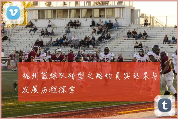 杭州篮球队转型之路的真实记录与发展历程探索