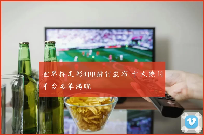 世界杯足彩app排行发布 十大热门平台名单揭晓