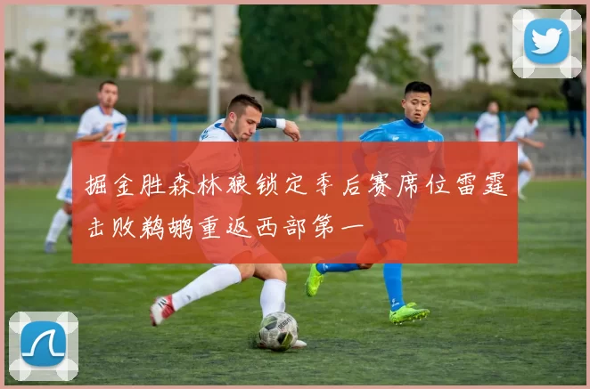 掘金胜森林狼锁定季后赛席位雷霆击败鹈鹕重返西部第一