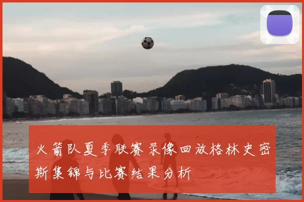 火箭队夏季联赛录像回放格林史密斯集锦与比赛结果分析