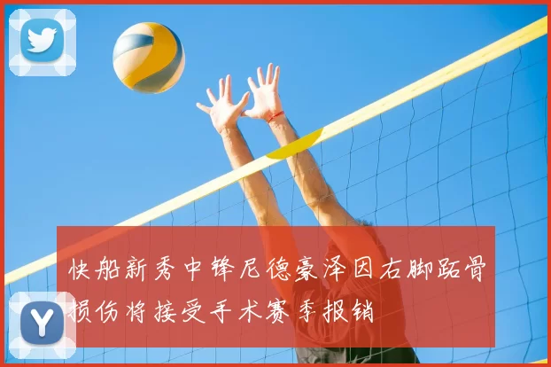 快船新秀中锋尼德豪泽因右脚跖骨损伤将接受手术赛季报销