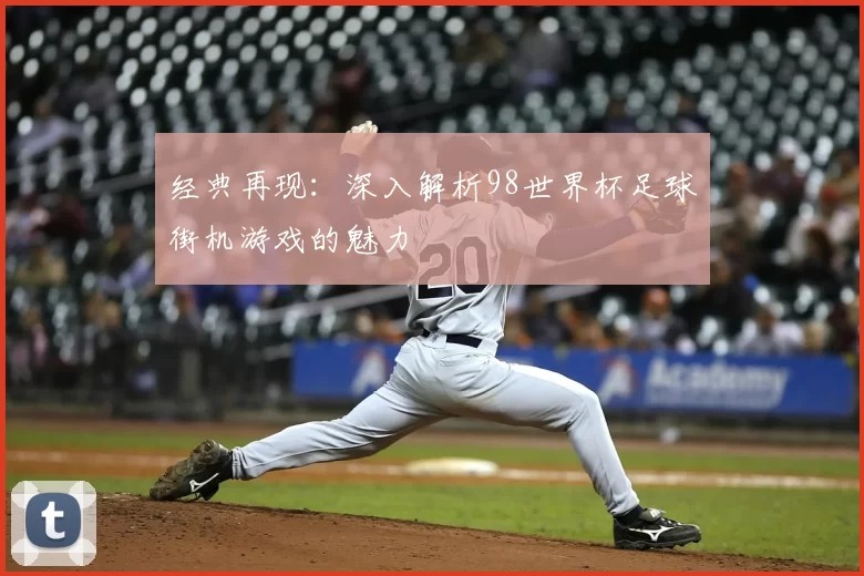 经典再现：深入解析98世界杯足球街机游戏的魅力