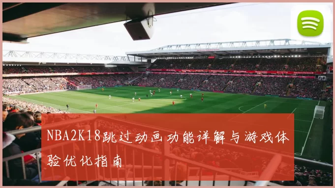 NBA2K18跳过动画功能详解与游戏体验优化指南