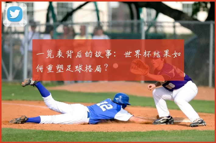 一览表背后的故事：世界杯结果如何重塑足球格局？