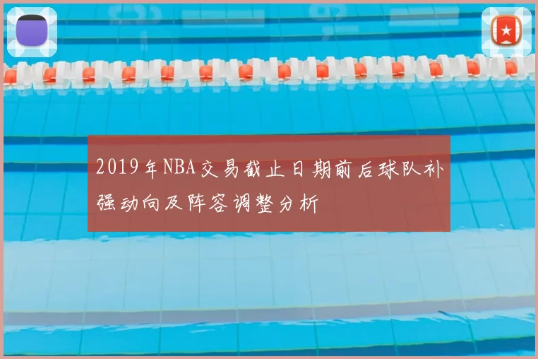 2019年NBA交易截止日期前后球队补强动向及阵容调整分析