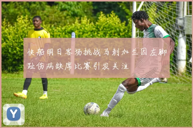 快船明日客场挑战马刺加兰因左脚趾伤病缺席比赛引发关注