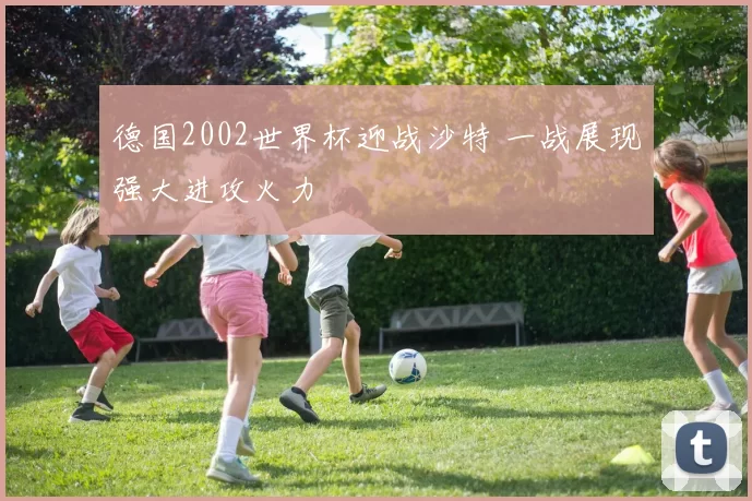 德国2002世界杯迎战沙特 一战展现强大进攻火力