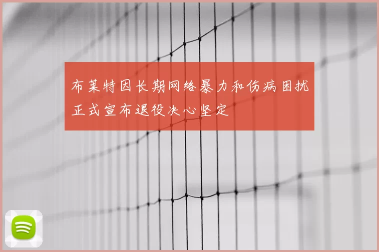 布莱特因长期网络暴力和伤病困扰正式宣布退役决心坚定