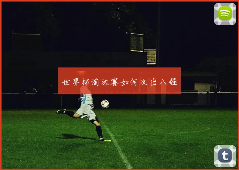 世界杯淘汰赛如何决出八强