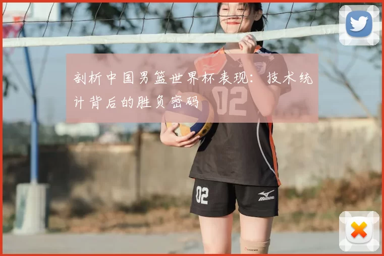剖析中国男篮世界杯表现：技术统计背后的胜负密码