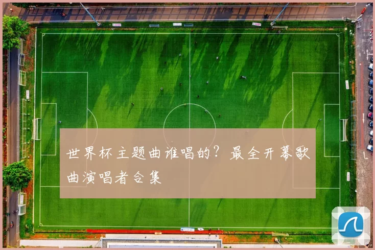 世界杯主题曲谁唱的?最全开幕歌曲演唱者合集