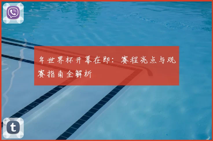 年世界杯开幕在即：赛程亮点与观赛指南全解析