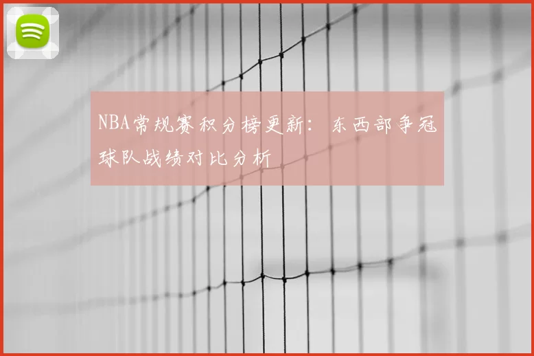 NBA常规赛积分榜更新：东西部争冠球队战绩对比分析