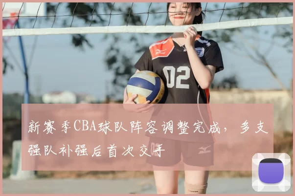 新赛季CBA球队阵容调整完成,多支强队补强后首次交手