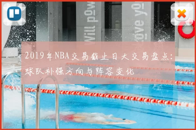 2019年NBA交易截止日大交易盘点：球队补强方向与阵容变化