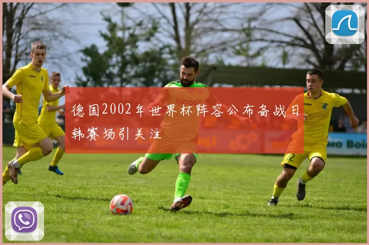 德国2002年世界杯阵容公布备战日韩赛场引关注