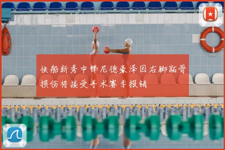 快船新秀中锋尼德豪泽因右脚跖骨损伤将接受手术赛季报销