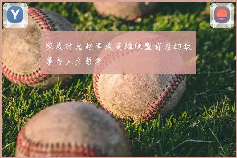 深度对话赵军谈英雄联盟背后的故事与人生哲学