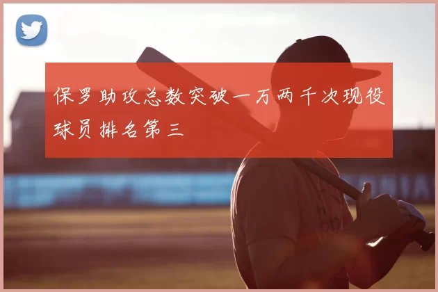 保罗助攻总数突破一万两千次现役球员排名第三
