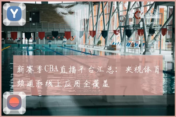 新赛季CBA直播平台汇总：央视体育频道和线上应用全覆盖