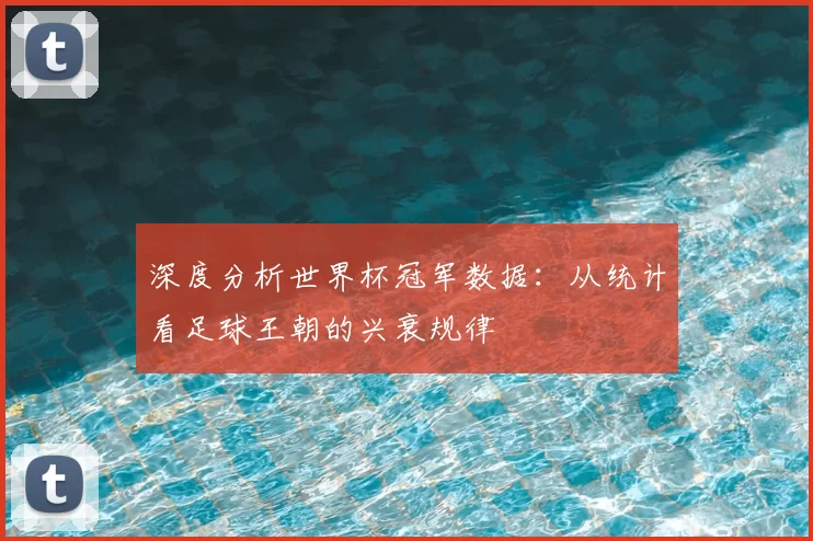 深度分析世界杯冠军数据：从统计看足球王朝的兴衰规律