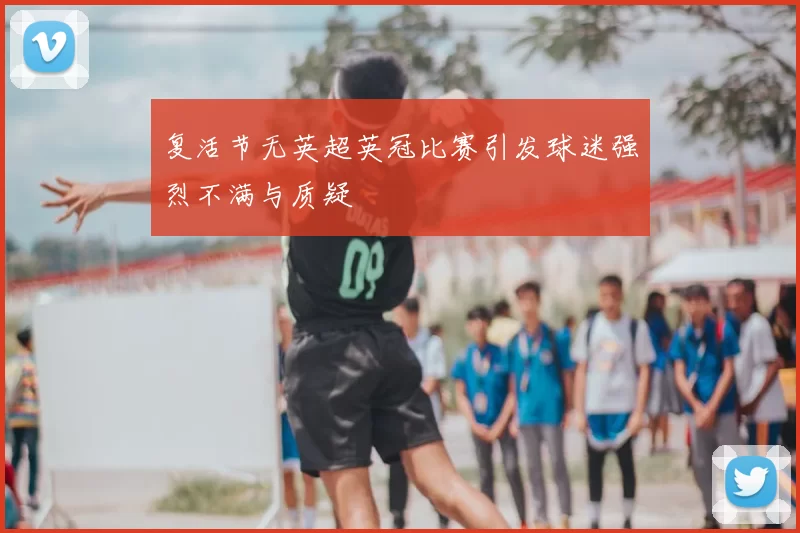 复活节无英超英冠比赛引发球迷强烈不满与质疑