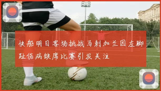 快船明日客场挑战马刺加兰因左脚趾伤病缺席比赛引发关注