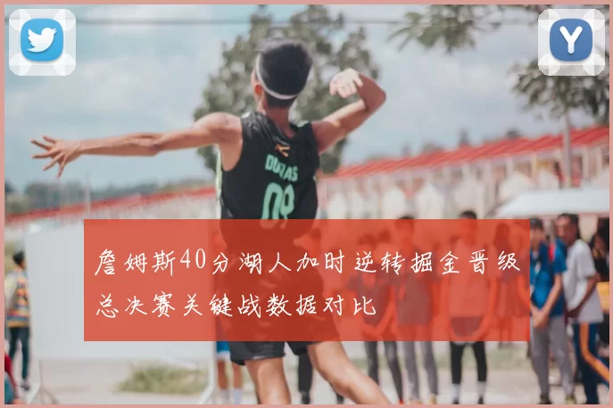 詹姆斯40分湖人加时逆转掘金晋级总决赛关键战数据对比