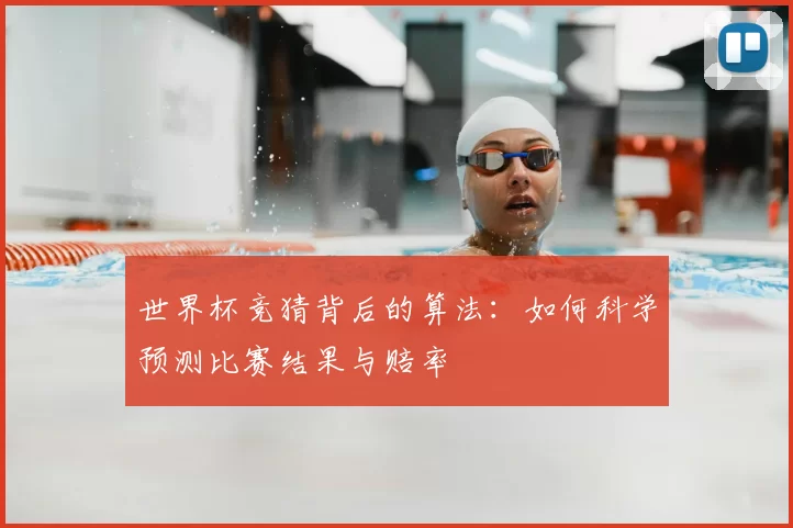 世界杯竞猜背后的算法:如何科学预测比赛结果与赔率