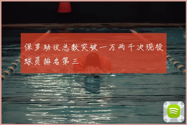 保罗助攻总数突破一万两千次现役球员排名第三