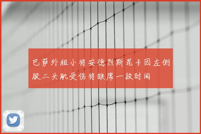 巴萨外租小将安德烈斯昆卡因左侧股二头肌受伤将缺席一段时间