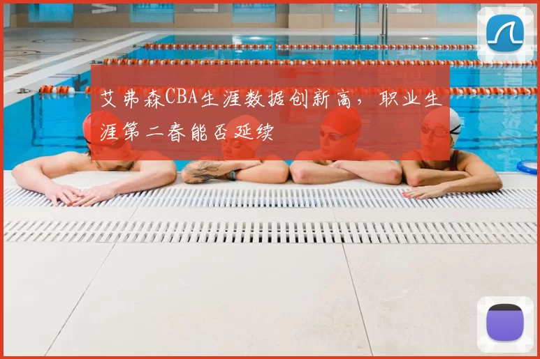 艾弗森CBA生涯数据创新高,职业生涯第二春能否延续