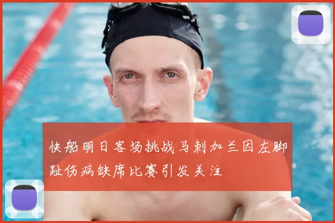 快船明日客场挑战马刺加兰因左脚趾伤病缺席比赛引发关注