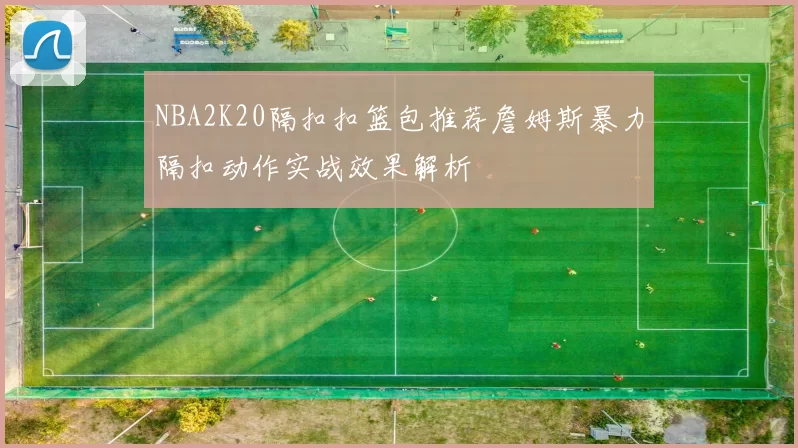 NBA2K20隔扣扣篮包推荐詹姆斯暴力隔扣动作实战效果解析