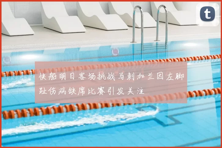 快船明日客场挑战马刺加兰因左脚趾伤病缺席比赛引发关注