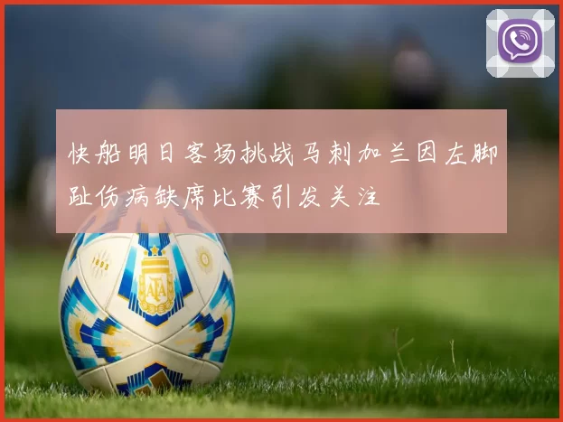 快船明日客场挑战马刺加兰因左脚趾伤病缺席比赛引发关注