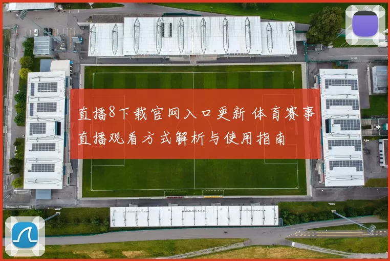 直播8下载官网入口更新 体育赛事直播观看方式解析与使用指南