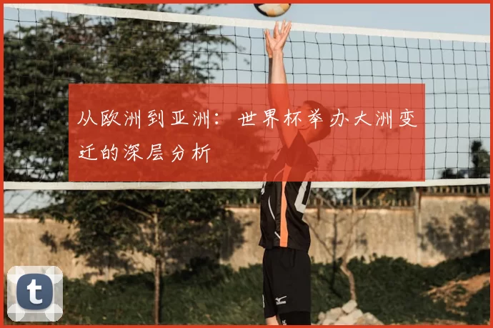 从欧洲到亚洲:世界杯举办大洲变迁的深层分析
