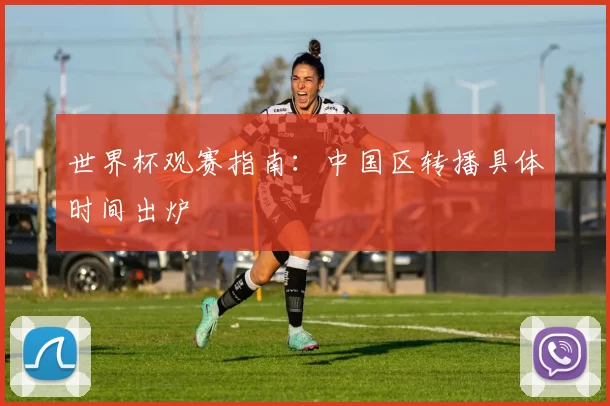 世界杯观赛指南:中国区转播具体时间出炉