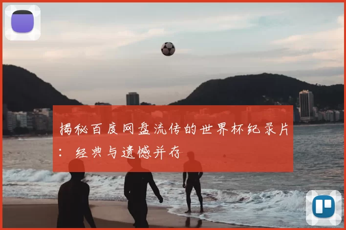 揭秘百度网盘流传的世界杯纪录片:经典与遗憾并存