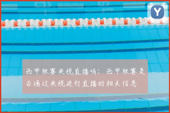 西甲联赛央视直播吗:西甲联赛是否通过央视进行直播的相关信息